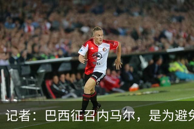 记者：巴西征召内马尔，是为避免他缺席成为球队表现不佳的借口